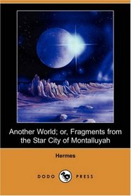 Another World: Or, Fragments from the Star City of Montalluyah