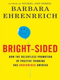 Bright-Sided: How the Relentless Promotion of Positive Thinking Has Undermined America (Large Print)
