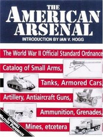 The American Arsenal: The World War II Official Standard Ordnance Catalog of Artillery, Small Arms, Tanks, Armored Cars, Antiaircraft Guns, Ammunition, Grenades, Mines (Greenhill Military Paperbacks)