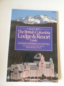 British Columbia Lodge and Resort Guide: Also Includes the Banff/Jasper Area and the Yukon