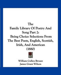 The Family Library Of Poetry And Song Part 2: Being Choice Selections From The Best Poets, English, Scottish, Irish, And American (1880)