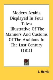 Modern Arabia Displayed In Four Tales: Illustrative Of The Manners And Customs Of The Arabians In The Last Century (1811)