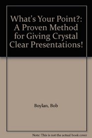 What's Your Point?: A Proven Method for Giving Crystal Clear Presentations!