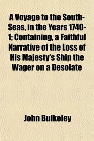 A Voyage to the South-Seas, in the Years 1740-1; Containing, a Faithful Narrative of the Loss of His Majesty's Ship the Wager on a Desolate