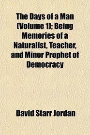 The Days of a Man (Volume 1); Being Memories of a Naturalist, Teacher, and Minor Prophet of Democracy