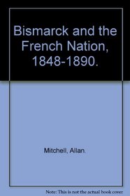 Bismarck and the French Nation, 1848-1890.