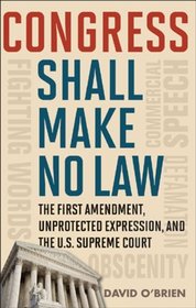 Congress Shall Make No Law: The First Amendment, Unprotected Expression, and the U.S. Supreme Court (Free Expression in America)