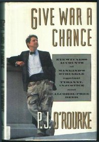 Give War a Chance: Eyewitness Accounts of Mankind's Struggle Against Tyranny, Injustice and Alcohol-Free Beer