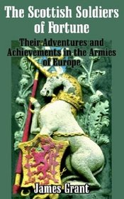 The Scottish Soldier of Fortune: Their Adventures and Achievements in the Armies of Europe