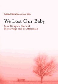 We Lost Our Baby: One Couple's Story of Miscarriage and Its Aftermath