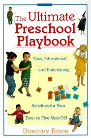 The Ultimate Preschool Playbook : Easy, Educational, and Entertaining Activities for Your Two- to Five-Year-Old