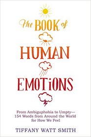 The Book of Human Emotions: From Ambiguphobia to Umpty -- 154 Words from Around the World for How We Feel