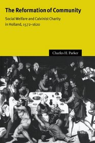 The Reformation of Community: Social Welfare and Calvinist Charity in Holland, 1572-1620 (Cambridge Studies in Early Modern History)