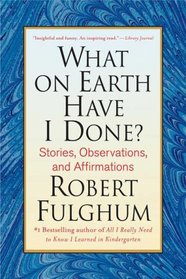 What on Earth Have I Done?: Stories, Observations, and Affirmations