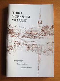 Three Yorkshire villages;: Historical studies of Beningbrough, Linton-on-Ouse and Newton-on-Ouse, mainly covering the years 1700-1850;