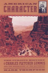 American Character : Curious Life of Charles Fletcher Lummis and the Rediscovery of the Southwest