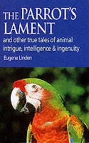 THE PARROT'S LAMENT: AND OTHER TRUE TALES OF ANIMAL INTRIGUE, INTELLIGENCE AND INGENUITY