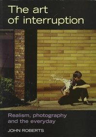 The Art of Interruption: Realism, Photography and the Everyday (Critical Image)