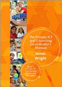 The Primary ICT & E-learning Co-ordinator's Manual: Book Two, A Guide for Experienced Leaders and Managers (Bk. 2)