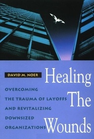 Healing the Wounds: Overcoming the Trauma of Layoffs and Revitalizing Downsized Organizations