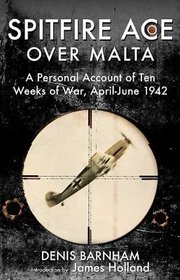 SPITFIRE ACE OVER MALTA: A Personal Account of Ten Weeks of War, April-June 1942