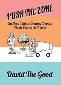 Push the Zone: The Good Guide to Growing Tropical Plants Beyond the Tropics (The Good Guide to Gardening)