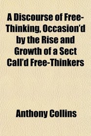 A Discourse of Free-Thinking, Occasion'd by the Rise and Growth of a Sect Call'd Free-Thinkers