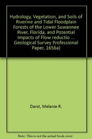 Hydrology, Vegetation, and Soils of Riverine and Tidal Floodplain Forests of the Lower Suwannee River, Florida, and Potential Impacts of Flow reductio ... Geological Survey Professional Paper, 1656a)