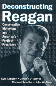 Deconstructing Reagan: Conservative Mythology And America's Fortieth President