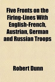 Five Fronts on the Firing-Lines With English-French, Austrian, German and Russian Troops