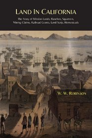 Land in California: The Story Of Mission Lands, Ranchos, Squatters, Mining Claims, Railroad Grants, Land Scrip, Homesteads