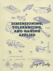 Dimensioning, Tolerancing and Gaging Applied