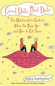 Good Date, Bad Date: The Matchmaker's Guide to Where the Boys Are and How to Get Them