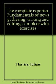 The complete reporter: Fundamentals of news gathering, writing and editing, complete with exercises