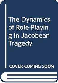 The Dynamics of Role-Playing in Jacobean Tragedy