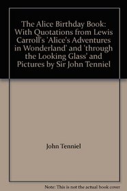 The Alice Birthday Book: With Quotations from Lewis Carroll's 'Alice's Adventures in Wonderland' and 'through the Looking Glass' and Pictures by Sir John Tenniel