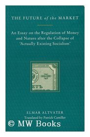 The Future of the Market: An Essay on the Regulation of Money and Nature After the Collapse of 'Actually Existing Socialism'