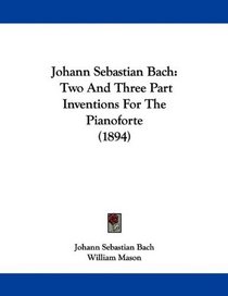 Johann Sebastian Bach: Two And Three Part Inventions For The Pianoforte (1894)