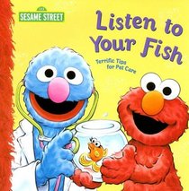Listen to Your Fish: Terrific Tips for Pet Care (Sesame Street)