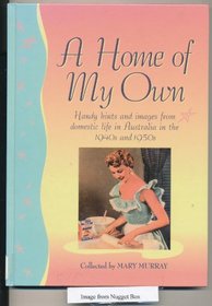 A Home of My Own : Handy Hints and Images from Domestic Life in Australia in the 1940s and 1950s