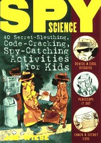 Spy Science : 40 Secret-Sleuthing, Code-Cracking, Spy-Catching Activities for Kids