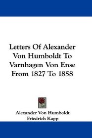 Letters Of Alexander Von Humboldt To Varnhagen Von Ense From 1827 To 1858