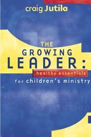 The Growing Leader: Healthy Essentials for Children's Ministry