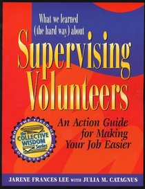 What We Learned (the Hard Way) about Supervising Volunteers : An Action Guide for Making Your Job Easier (Collective Wisdom Series)