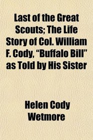 Last of the Great Scouts; The Life Story of Col. William F. Cody, 