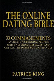 The Online Dating Bible: 33 Proven Commandments to Create a Stunning Profile, Write Alluring Messages, and Get All the Dates You Can Handle