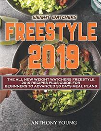 Weight Watchers Freestyle 2019: The All New Weight Watchers Freestyle 2019 Recipes Plus Guide For Beginners to Advanced 30 Days Meal Plans (Weight Watchers Cookbook)