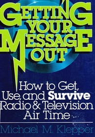 Getting Your Message Out: How to Get, Use, and Survive Radio & Television Air Time