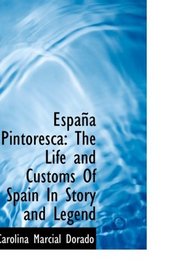 Espaa Pintoresca: The Life and Customs Of Spain In Story and Legend