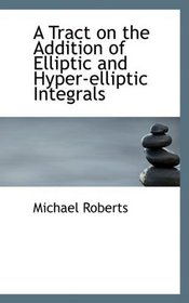 A Tract on the Addition of Elliptic and Hyper-elliptic Integrals
